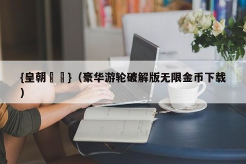 {皇朝娛樂}（豪华游轮破解版无限金币下载）