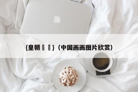 {皇朝娛樂}（中国画画图片欣赏）