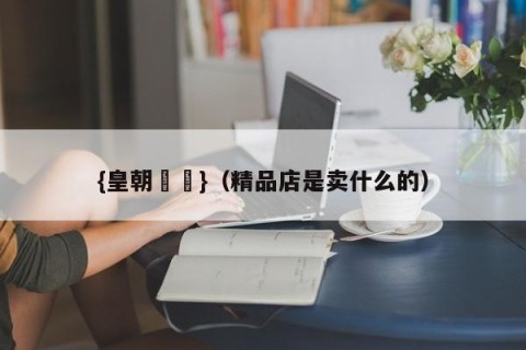 {皇朝娛樂}（精品店是卖什么的）