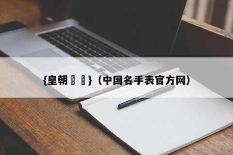 {皇朝娛樂}（中国名手表官方网）