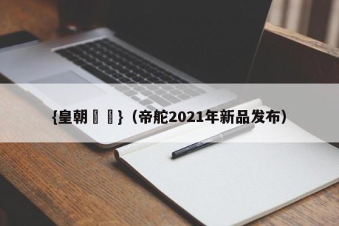 {皇朝娛樂}（帝舵2021年新品发布）