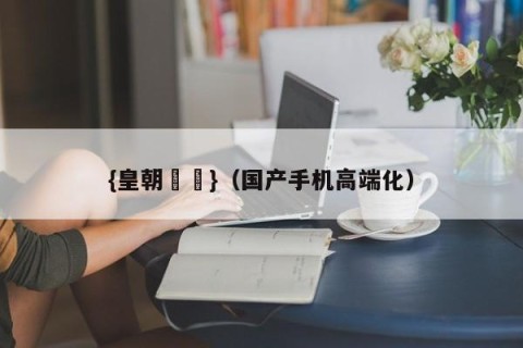 {皇朝娛樂}（国产手机高端化）