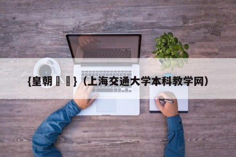 {皇朝娛樂}（上海交通大学本科教学网）