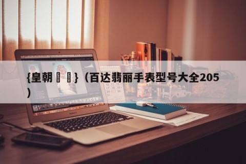 {皇朝娛樂}（百达翡丽手表型号大全205）