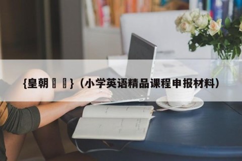 {皇朝娛樂}（小学英语精品课程申报材料）