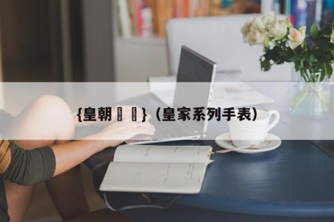 {皇朝娛樂}（皇家系列手表）