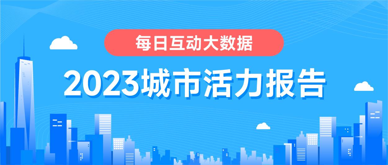 21點：《每日互動大數據2023城市活力報告》： 鉚足乾勁開好侷，一線、新一線城市活力值滿滿